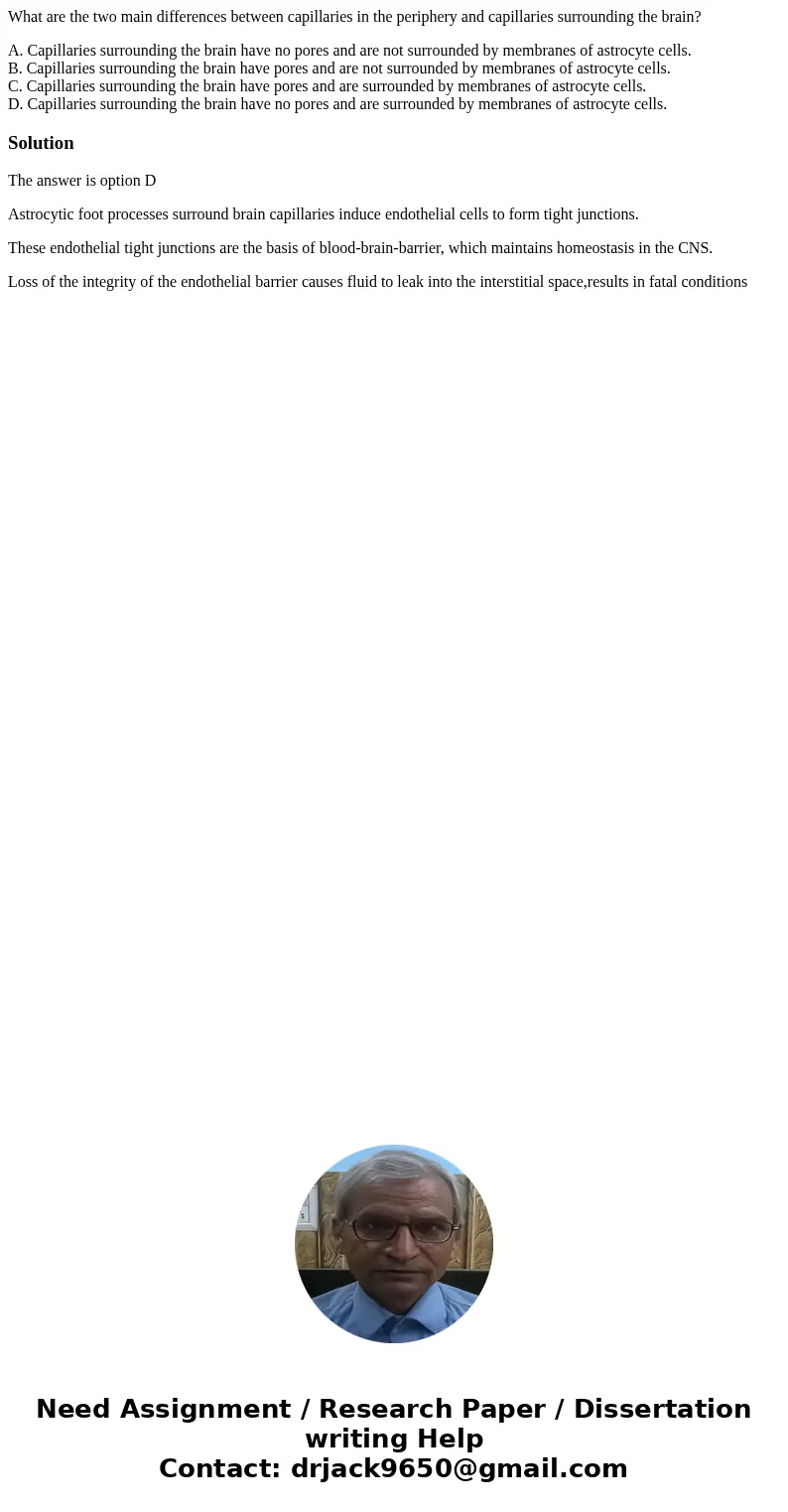 What are the two main differences between capillaries in the periphery and capillaries surrounding the brain? A. Capillaries surrounding the brain have no pores What are the two main differences between capillaries in the periphery and capillaries surrounding the brain? A. Capillaries surrounding the brain have no pores