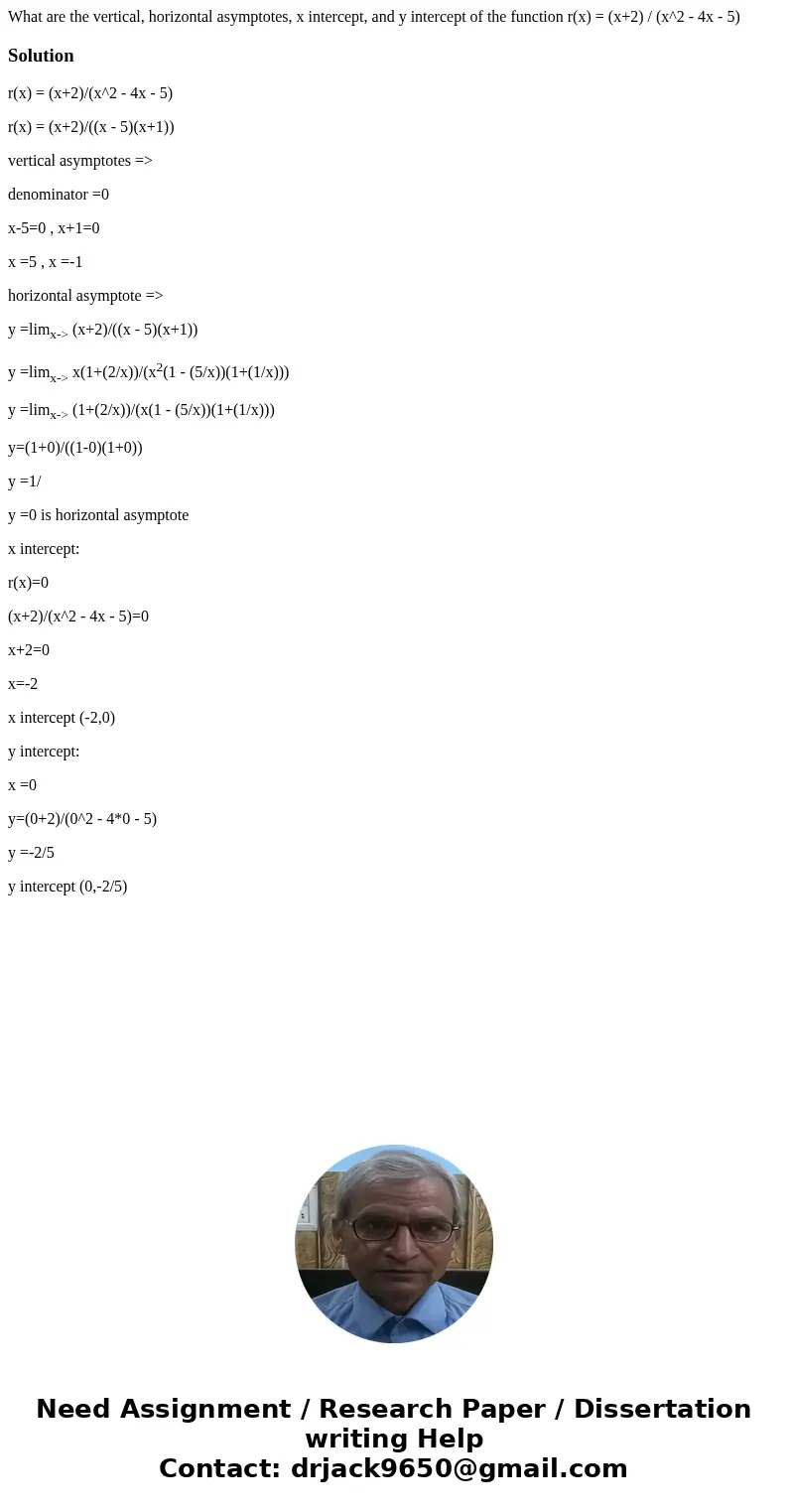 What are the vertical, horizontal asymptotes, x intercept, and y intercept of the function r(x) = (x+2) / (x^2 - 4x - 5)Solutionr(x) = (x+2)/(x^2 - 4x - 5) r(x)