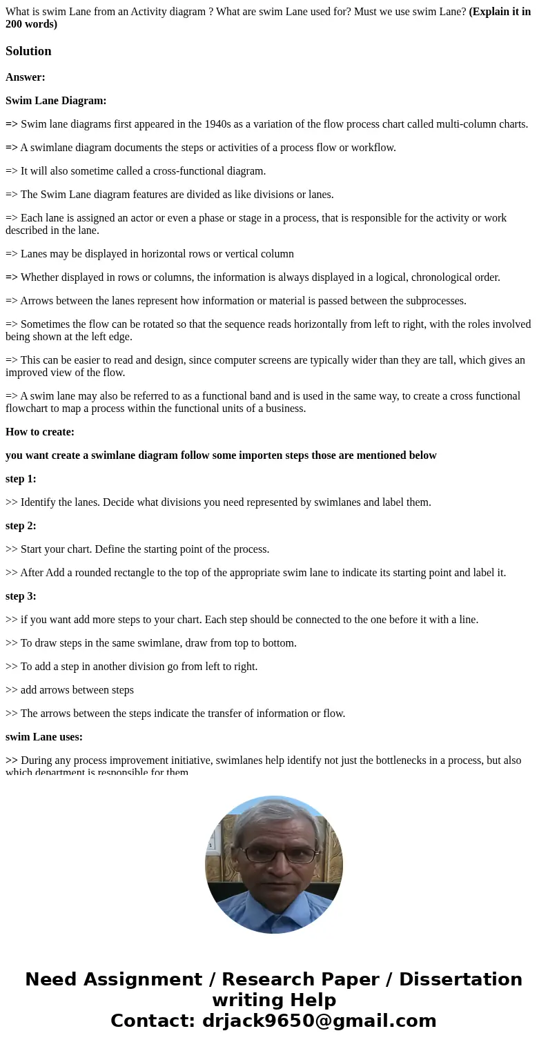 What is swim Lane from an Activity diagram ? What are swim Lane used for? Must we use swim Lane? (Explain it in 200 words)SolutionAnswer: Swim Lane Diagram: =&g What is swim Lane from an Activity diagram ? What are swim Lane used for? Must we use swim Lane? (Explain it in 200 words)SolutionAnswer: Swim Lane Diagram: =&g