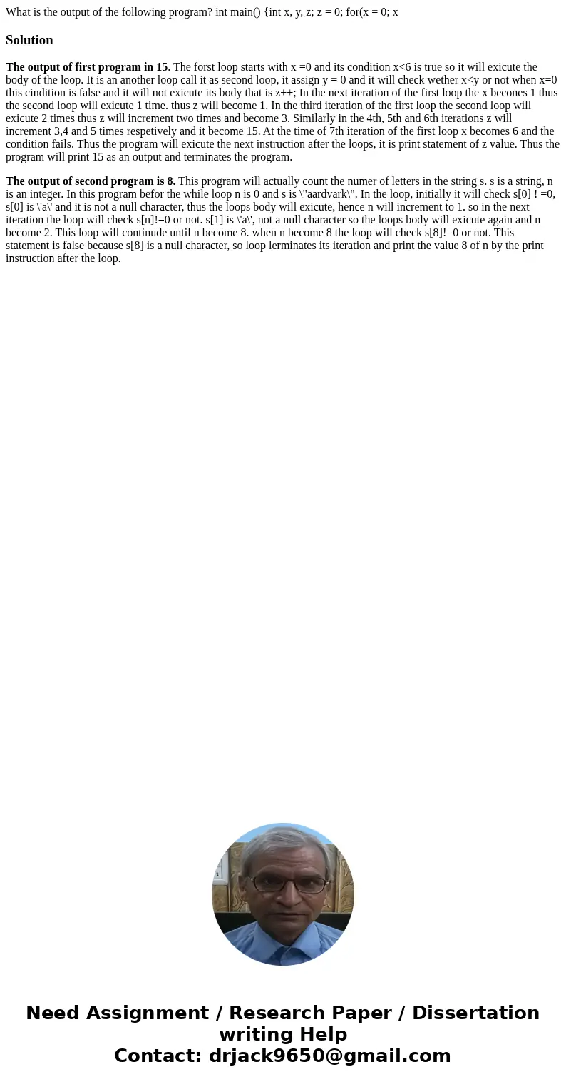 What is the output of the following program? int main() {int x, y, z; z = 0; for(x = 0; x SolutionThe output of first program in 15. The forst loop starts with  What is the output of the following program? int main() {int x, y, z; z = 0; for(x = 0; x SolutionThe output of first program in 15. The forst loop starts with