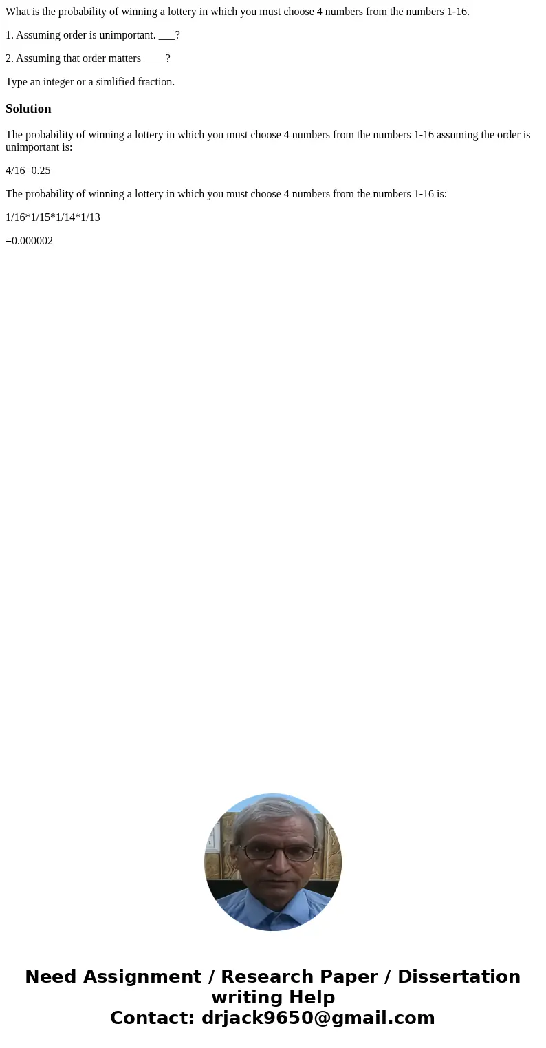 What is the probability of winning a lottery in which you must choose 4 numbers from the numbers 1-16. 1. Assuming order is unimportant. ___? 2. Assuming that o What is the probability of winning a lottery in which you must choose 4 numbers from the numbers 1-16. 1. Assuming order is unimportant. ___? 2. Assuming that o