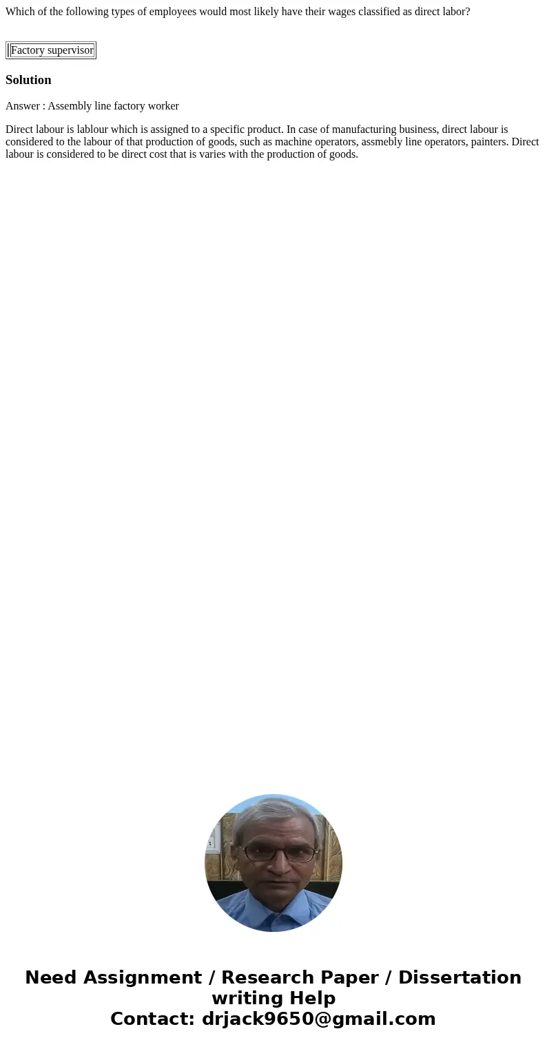 Which of the following types of employees would most likely have their wages classified as direct labor? Factory supervisor SolutionAnswer : Assembly line facto Which of the following types of employees would most likely have their wages classified as direct labor? Factory supervisor SolutionAnswer : Assembly line facto