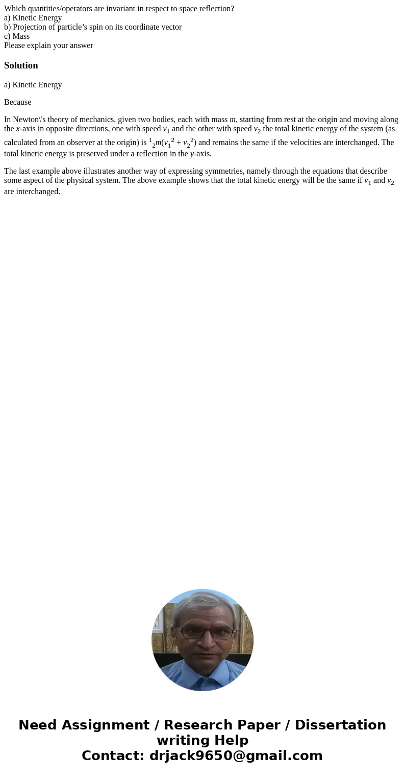 Which quantities/operators are invariant in respect to space reflection? a) Kinetic Energy b) Projection of particle’s spin on its coordinate vector c) Mass Ple Which quantities/operators are invariant in respect to space reflection? a) Kinetic Energy b) Projection of particle’s spin on its coordinate vector c) Mass Ple