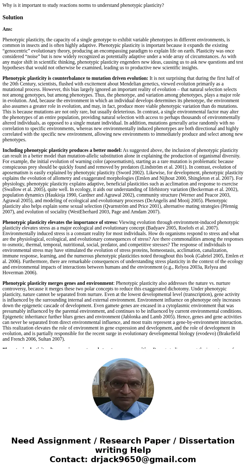 Why is it important to study reactions norms to understand phenotypic plasticity?SolutionAns: Phenotypic plasticity, the capacity of a single genotype to exhibi Why is it important to study reactions norms to understand phenotypic plasticity?SolutionAns: Phenotypic plasticity, the capacity of a single genotype to exhibi