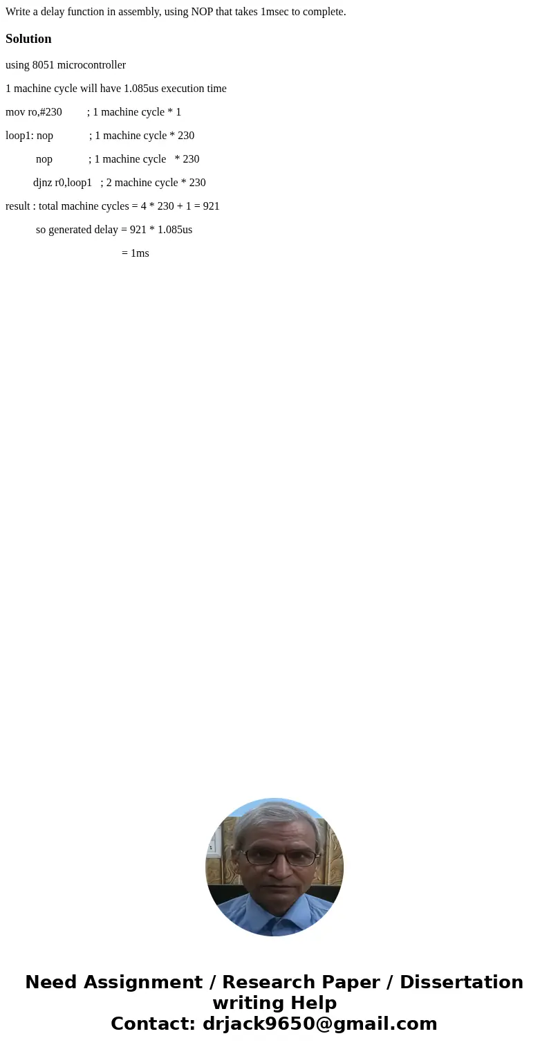 Write a delay function in assembly, using NOP that takes 1msec to complete.Solutionusing 8051 microcontroller 1 machine cycle will have 1.085us execution time m Write a delay function in assembly, using NOP that takes 1msec to complete.Solutionusing 8051 microcontroller 1 machine cycle will have 1.085us execution time m