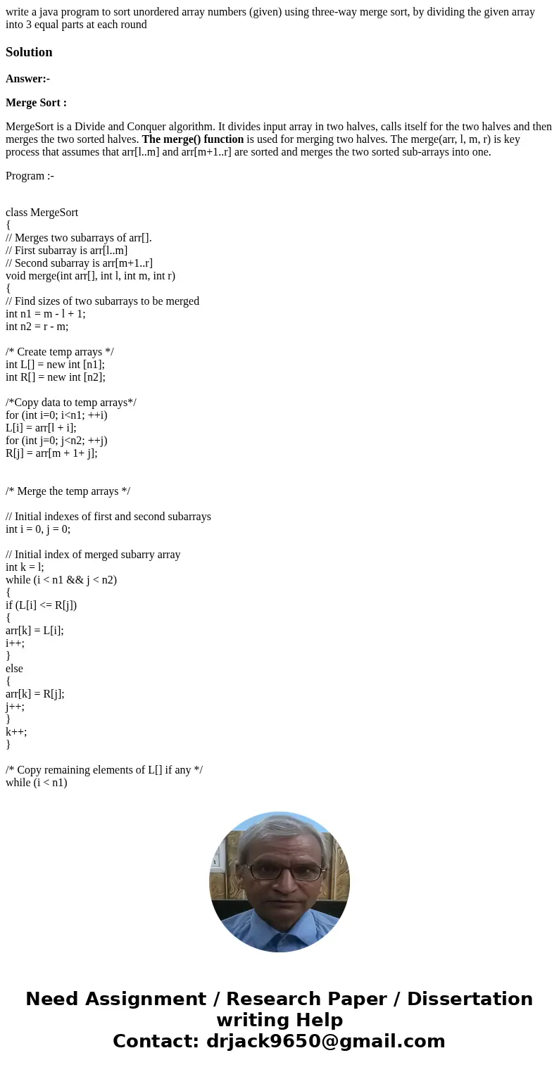 write a java program to sort unordered array numbers (given) using three-way merge sort, by dividing the given array into 3 equal parts at each roundSolutionAns write a java program to sort unordered array numbers (given) using three-way merge sort, by dividing the given array into 3 equal parts at each roundSolutionAns
