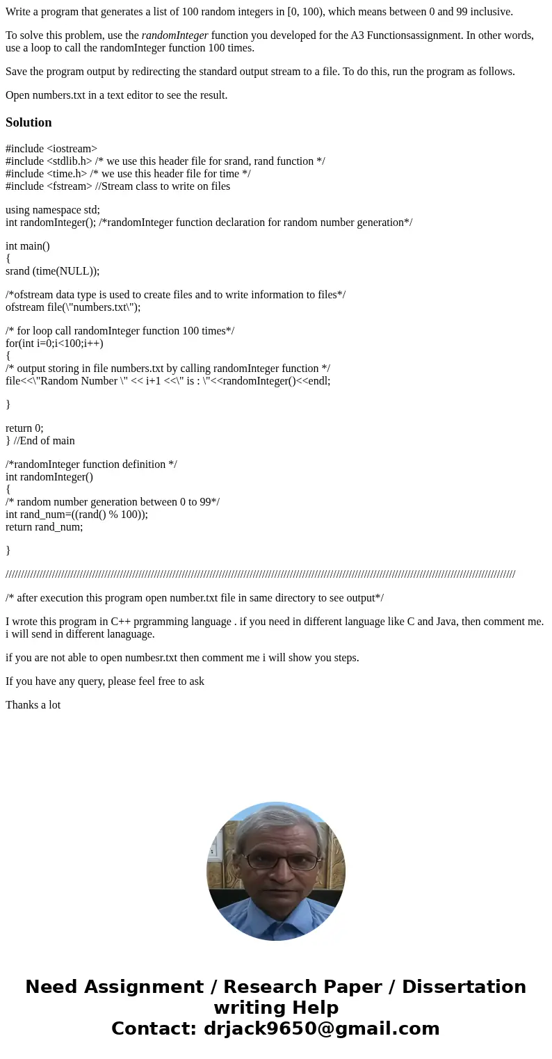 Write a program that generates a list of 100 random integers in [0, 100), which means between 0 and 99 inclusive. To solve this problem, use the randomInteger f Write a program that generates a list of 100 random integers in [0, 100), which means between 0 and 99 inclusive. To solve this problem, use the randomInteger f