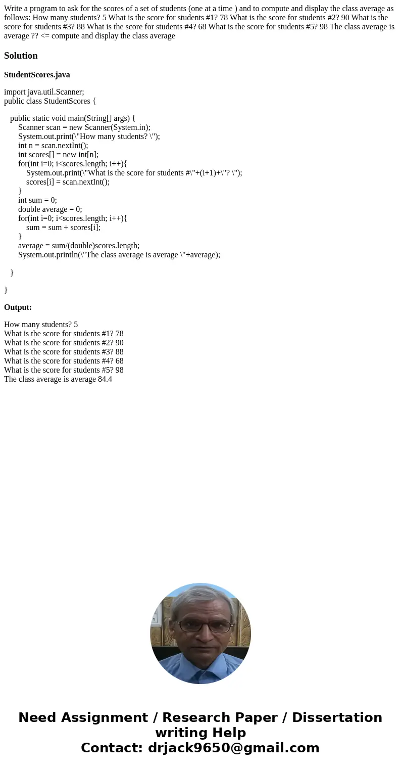 Write a program to ask for the scores of a set of students (one at a time ) and to compute and display the class average as follows: How many students? 5 What i Write a program to ask for the scores of a set of students (one at a time ) and to compute and display the class average as follows: How many students? 5 What i