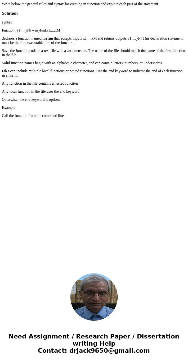  Write below the general rules and syntax for creating m function and explain each part of the statement. Solutionsyntax function [y1,...,yN] = myfun(x1,...,xM)