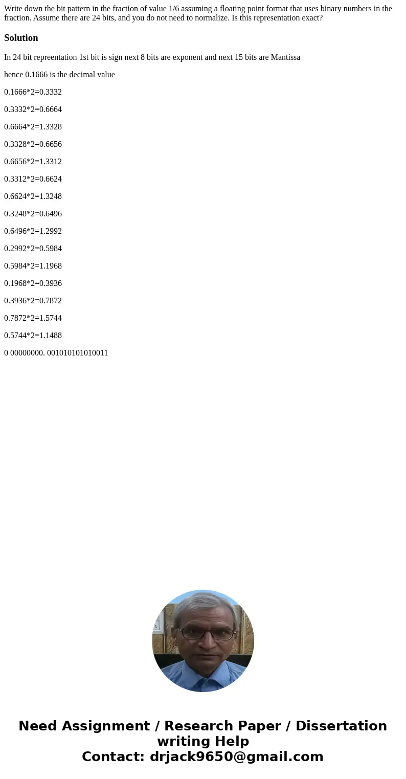 Write down the bit pattern in the fraction of value 1/6 assuming a floating point format that uses binary numbers in the fraction. Assume there are 24 bits, and Write down the bit pattern in the fraction of value 1/6 assuming a floating point format that uses binary numbers in the fraction. Assume there are 24 bits, and