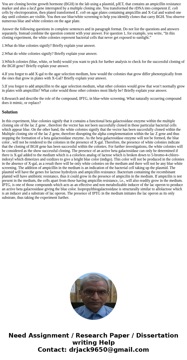 You are cloning bovine growth hormone (BGH) in the lab using a plasmid, pJET, that contains an ampicillin resistance marker and also a lacZ gene interrupted by  You are cloning bovine growth hormone (BGH) in the lab using a plasmid, pJET, that contains an ampicillin resistance marker and also a lacZ gene interrupted by