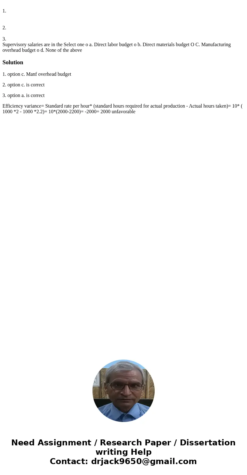 1. 2. 3. Supervisory salaries are in the Select one o a. Direct labor budget o b. Direct materials budget O C. Manufacturing overhead budget o d. None of the a  1. 2. 3. Supervisory salaries are in the Select one o a. Direct labor budget o b. Direct materials budget O C. Manufacturing overhead budget o d. None of the a