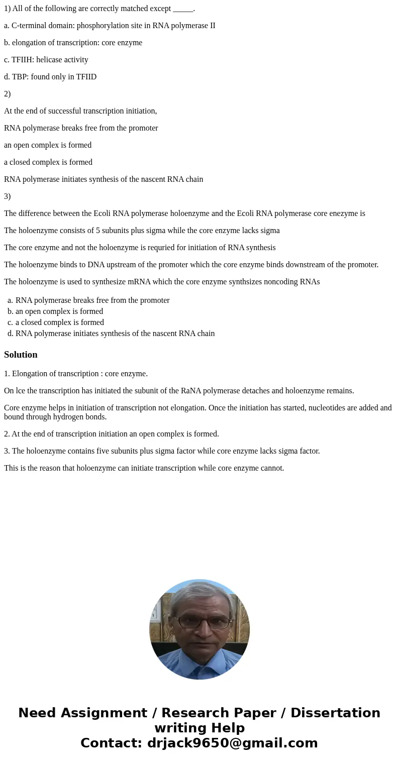 1) All of the following are correctly matched except _____. a. C-terminal domain: phosphorylation site in RNA polymerase II b. elongation of transcription: core