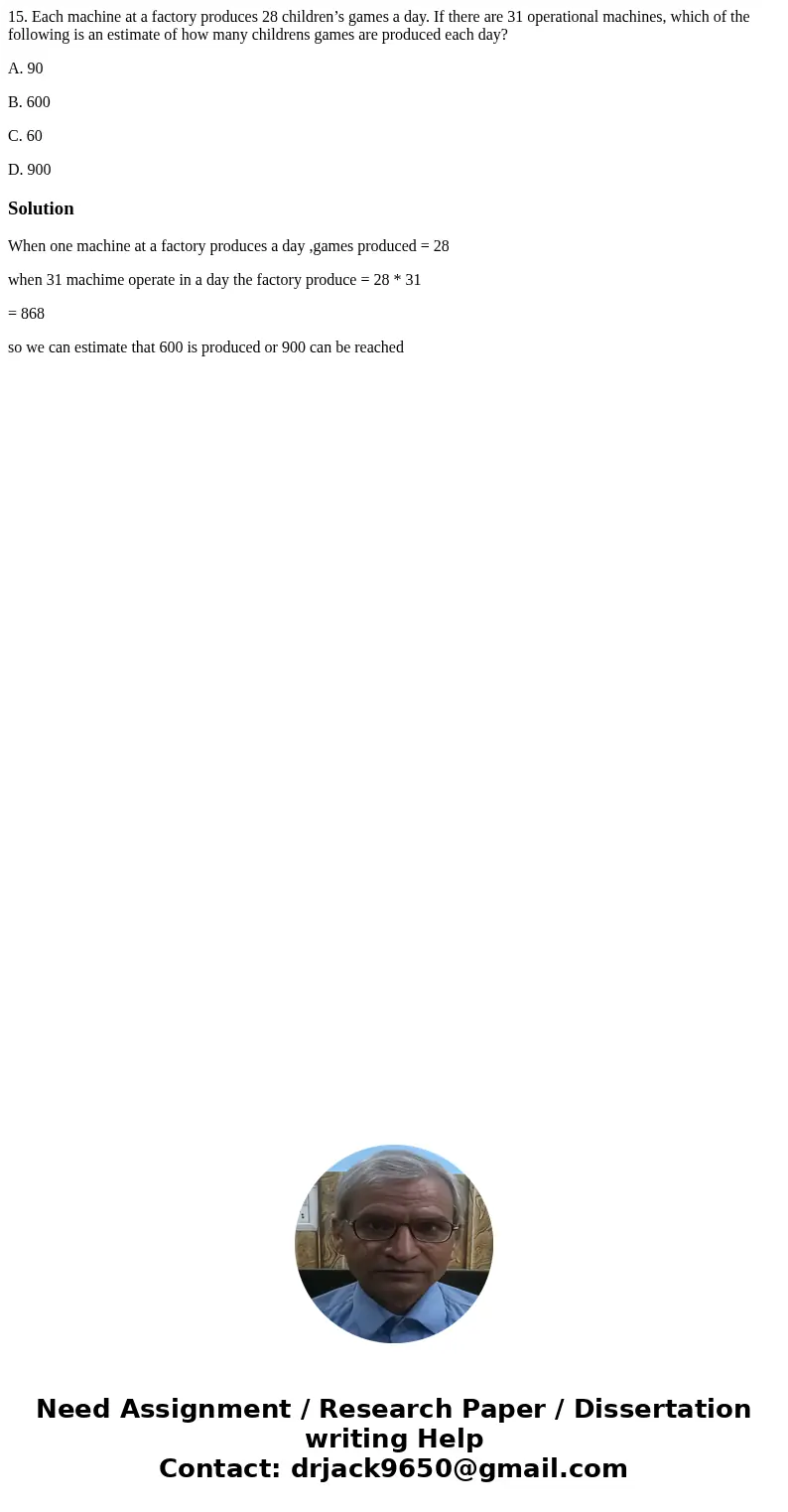 15. Each machine at a factory produces 28 children’s games a day. If there are 31 operational machines, which of the following is an estimate of how many childr
