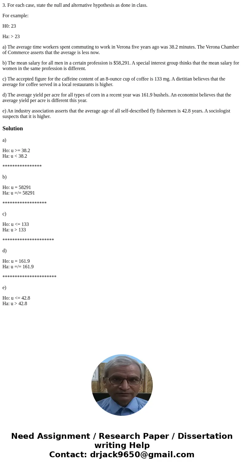 3. For each case, state the null and alternative hypothesis as done in class. For example: H0: 23 Ha: > 23 a) The average time workers spent commuting to wor