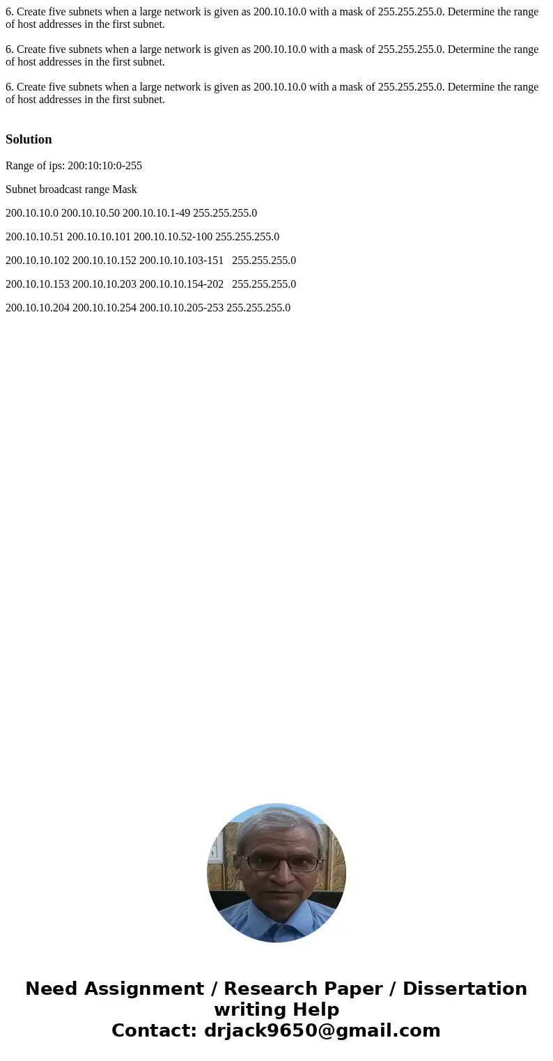 6. Create five subnets when a large network is given as 200.10.10.0 with a mask of 255.255.255.0. Determine the range of host addresses in the first subnet. 6.  6. Create five subnets when a large network is given as 200.10.10.0 with a mask of 255.255.255.0. Determine the range of host addresses in the first subnet. 6.