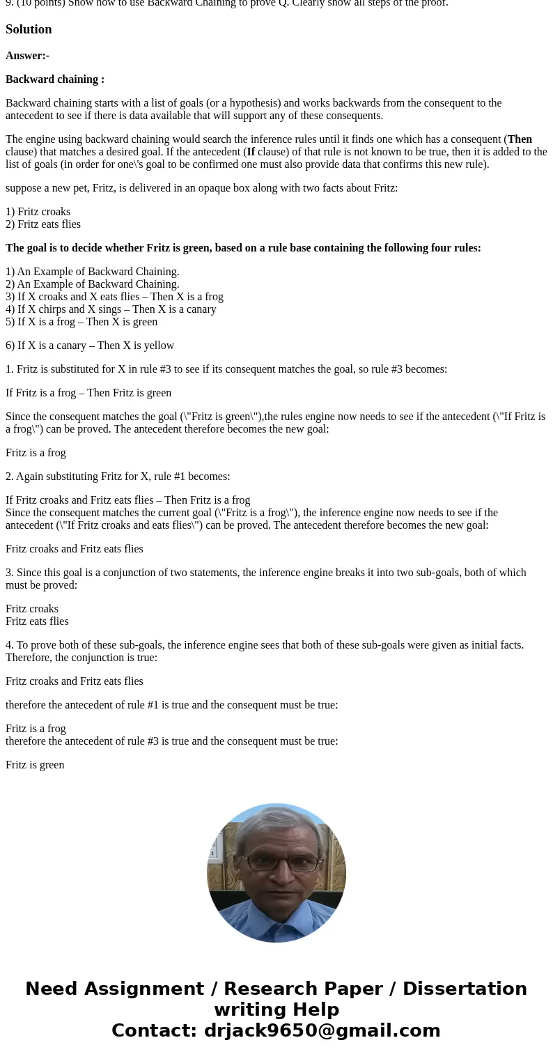 9. (10 points) Show how to use Backward Chaining to prove Q. Clearly show all steps of the proof.SolutionAnswer:- Backward chaining : Backward chaining starts w