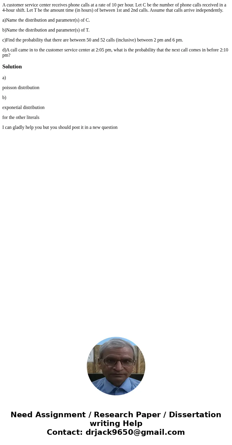 A customer service center receives phone calls at a rate of 10 per hour. Let C be the number of phone calls received in a 4-hour shift. Let T be the amount time