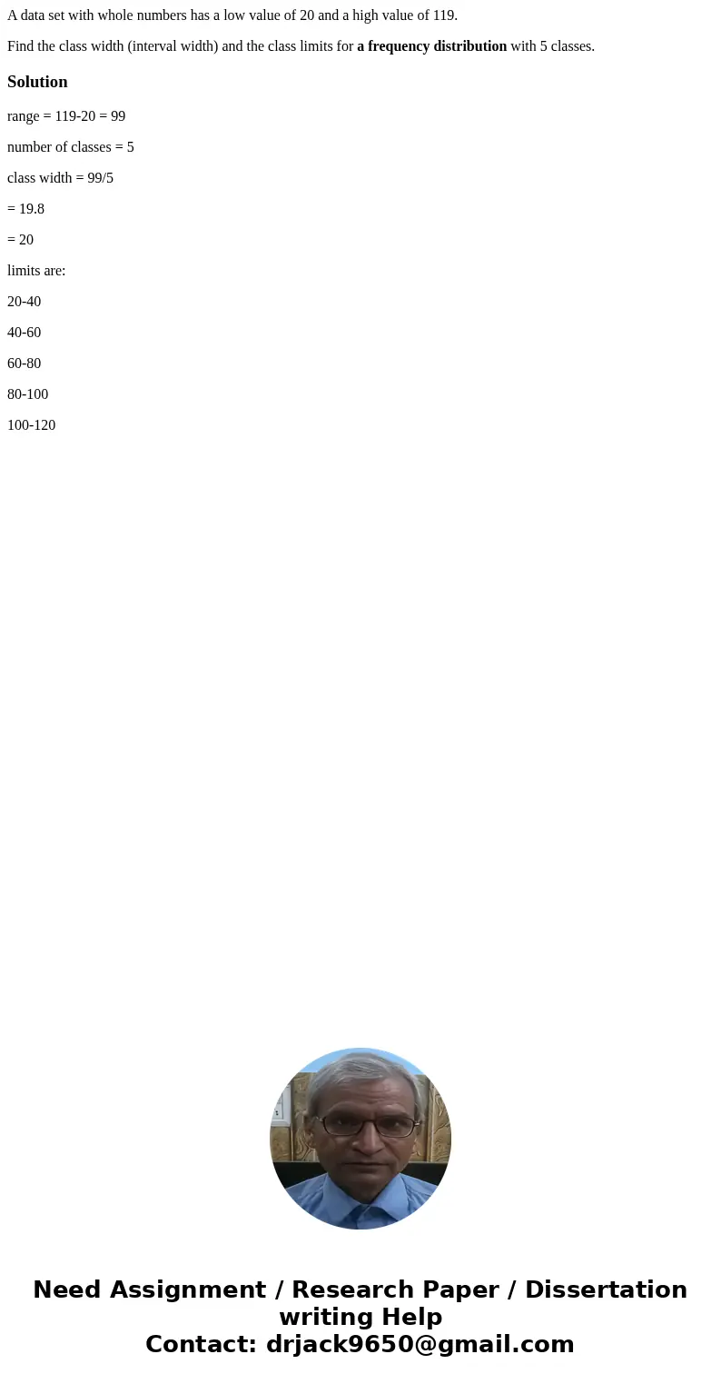 A data set with whole numbers has a low value of 20 and a high value of 119. Find the class width (interval width) and the class limits for a frequency distribu