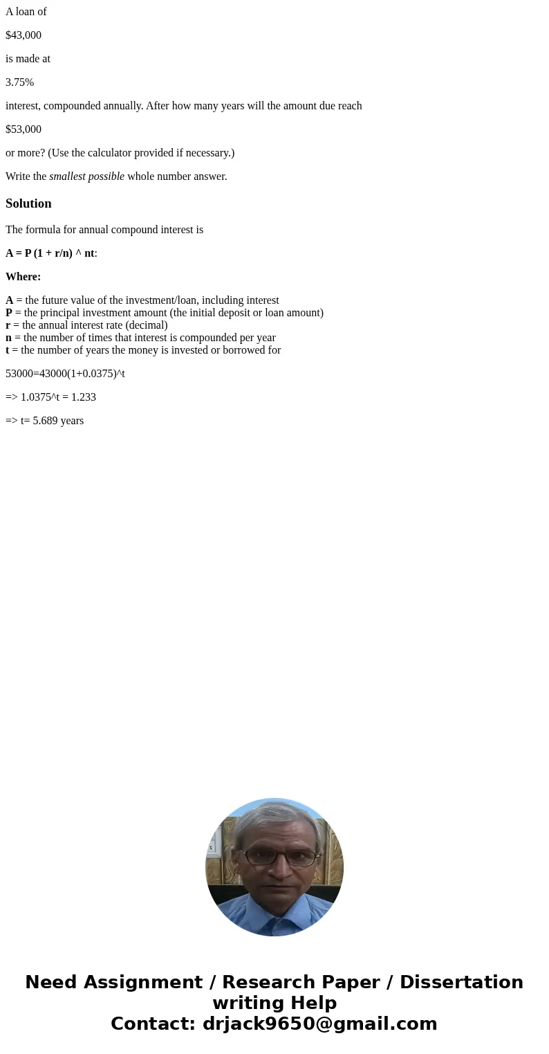 A loan of $43,000 is made at 3.75% interest, compounded annually. After how many years will the amount due reach $53,000 or more? (Use the calculator provided i A loan of $43,000 is made at 3.75% interest, compounded annually. After how many years will the amount due reach $53,000 or more? (Use the calculator provided i