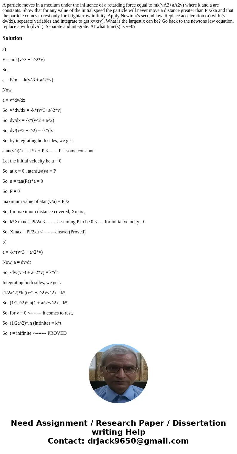  A particle moves in a medium under the influence of a retarding force equal to mk(vA3+aA2v) where k and a are constants. Show that for any value of the initial