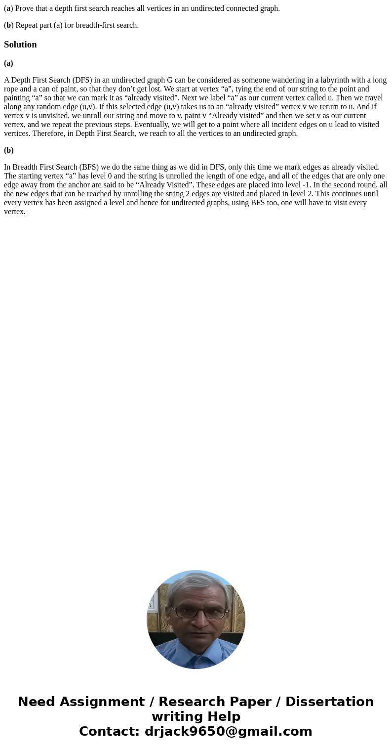 (a) Prove that a depth first search reaches all vertices in an undirected connected graph. (b) Repeat part (a) for breadth-first search.Solution(a) A Depth Firs