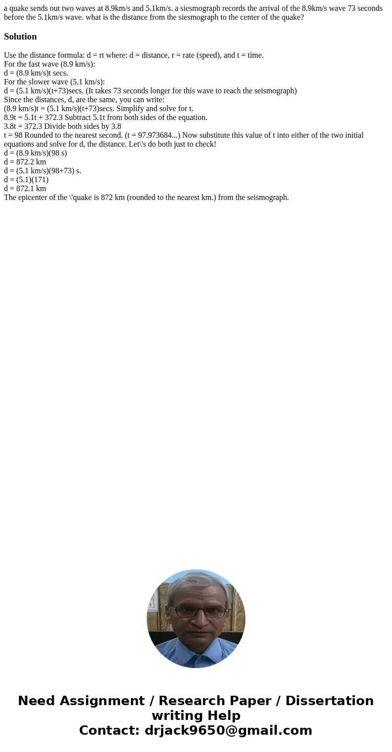a quake sends out two waves at 8.9km/s and 5.1km/s. a siesmograph records the arrival of the 8.9km/s wave 73 seconds before the 5.1km/s wave. what is the distan