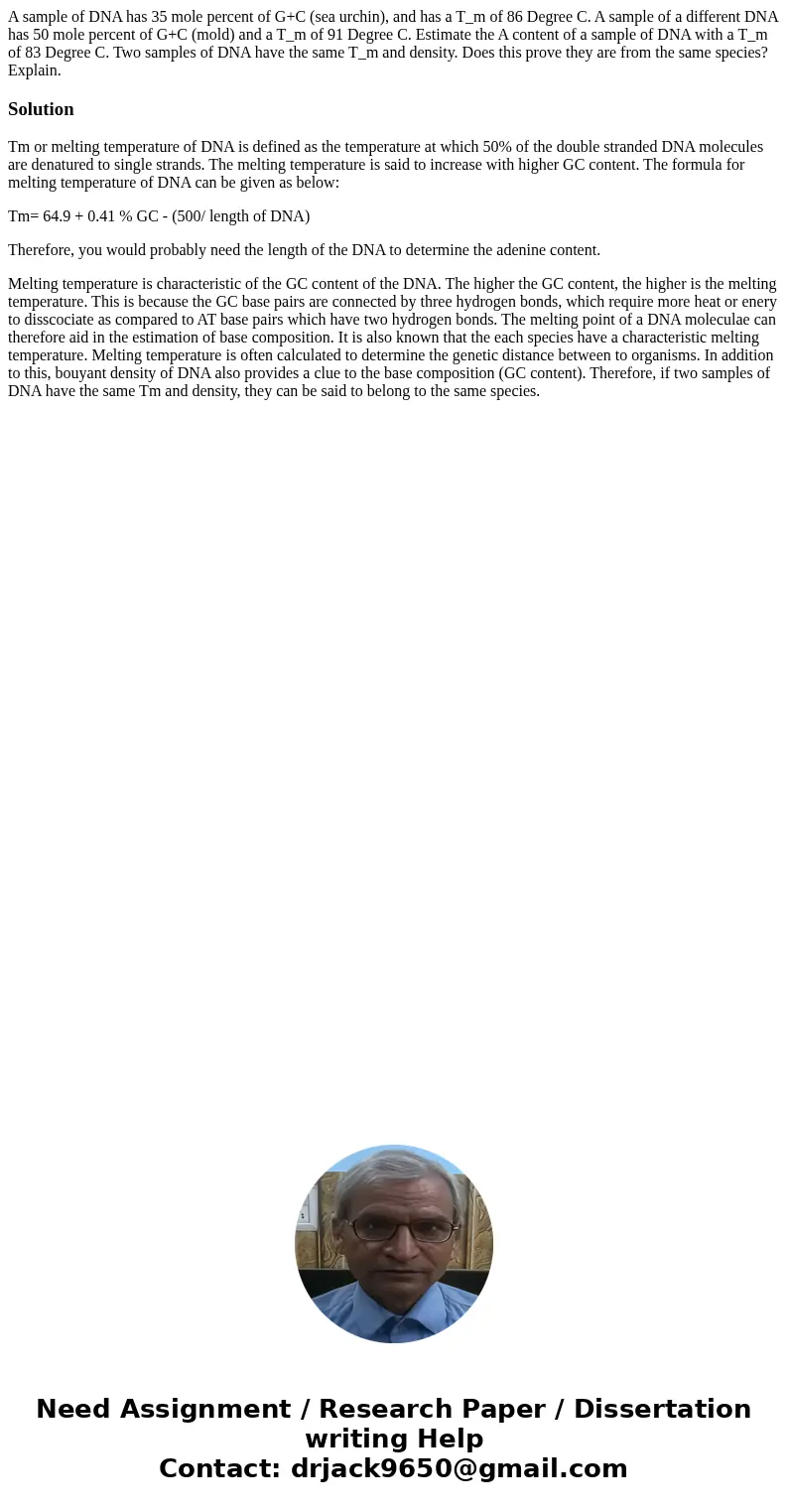 A sample of DNA has 35 mole percent of G+C (sea urchin), and has a T_m of 86 Degree C. A sample of a different DNA has 50 mole percent of G+C (mold) and a T_m   A sample of DNA has 35 mole percent of G+C (sea urchin), and has a T_m of 86 Degree C. A sample of a different DNA has 50 mole percent of G+C (mold) and a T_m