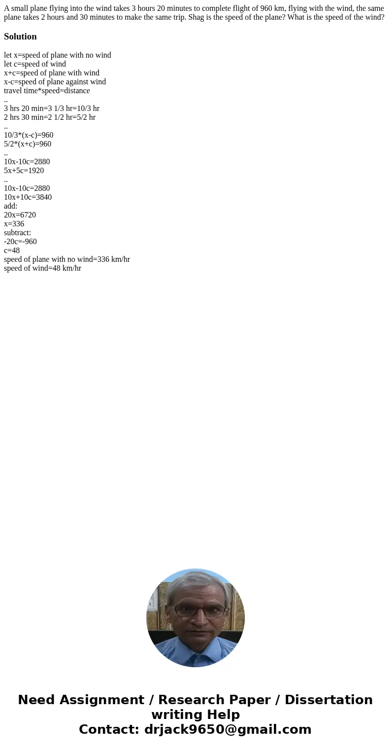 A small plane flying into the wind takes 3 hours 20 minutes to complete flight of 960 km, flying with the wind, the same plane takes 2 hours and 30 minutes to m