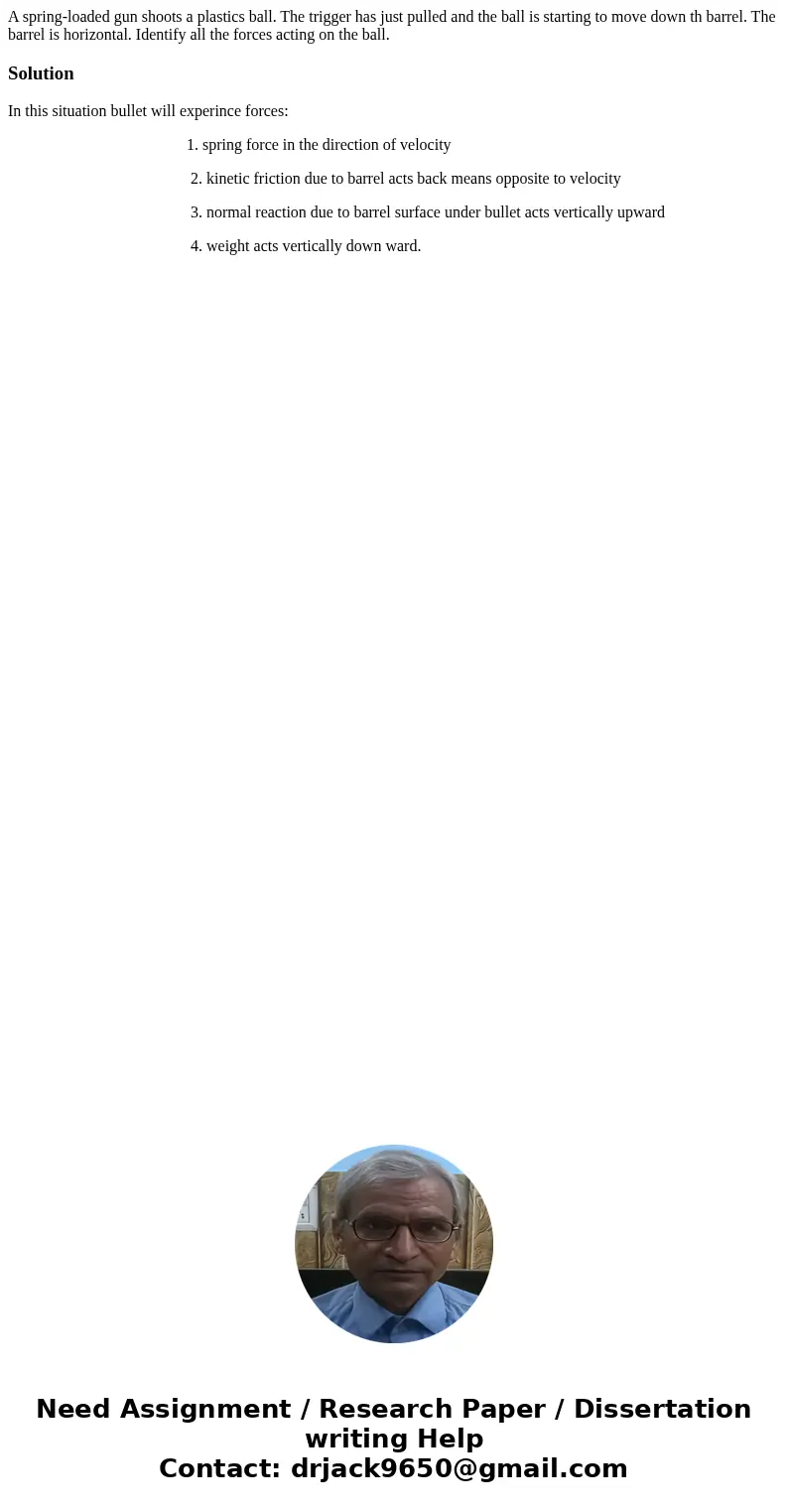  A spring-loaded gun shoots a plastics ball. The trigger has just pulled and the ball is starting to move down th barrel. The barrel is horizontal. Identify all