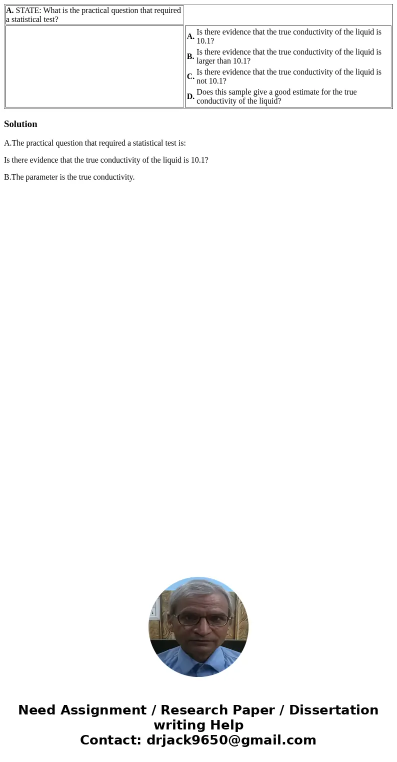  A. STATE: What is the practical question that required a statistical test? A. Is there evidence that the true conductivity of the liquid is 10.1? B. Is there e