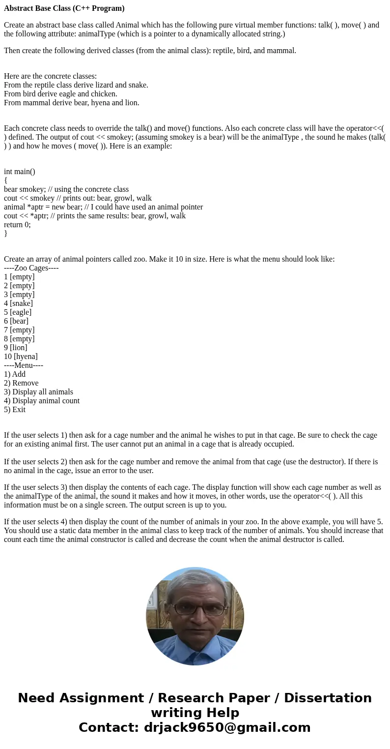 Abstract Base Class (C++ Program) Create an abstract base class called Animal which has the following pure virtual member functions: talk( ), move( ) and the fo Abstract Base Class (C++ Program) Create an abstract base class called Animal which has the following pure virtual member functions: talk( ), move( ) and the fo