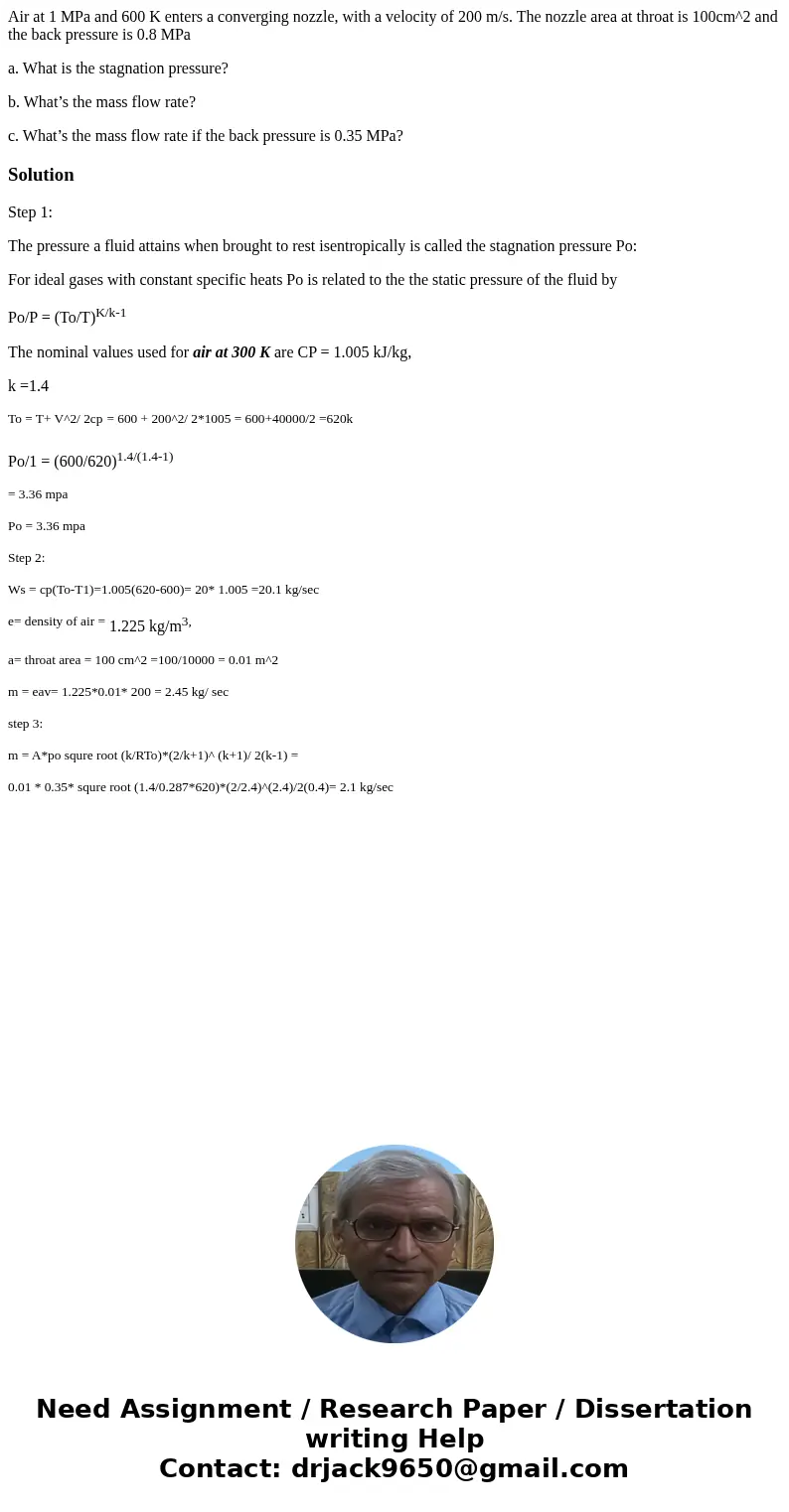Air at 1 MPa and 600 K enters a converging nozzle, with a velocity of 200 m/s. The nozzle area at throat is 100cm^2 and the back pressure is 0.8 MPa a. What is  Air at 1 MPa and 600 K enters a converging nozzle, with a velocity of 200 m/s. The nozzle area at throat is 100cm^2 and the back pressure is 0.8 MPa a. What is