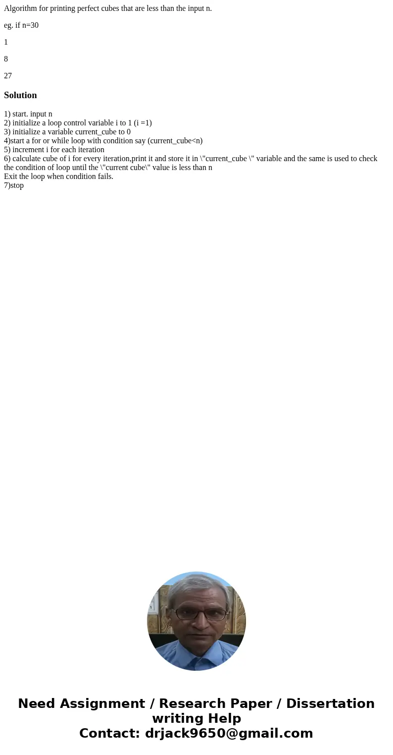 Algorithm for printing perfect cubes that are less than the input n. eg. if n=30 1 8 27Solution1) start. input n 2) initialize a loop control variable i to 1 (i Algorithm for printing perfect cubes that are less than the input n. eg. if n=30 1 8 27Solution1) start. input n 2) initialize a loop control variable i to 1 (i