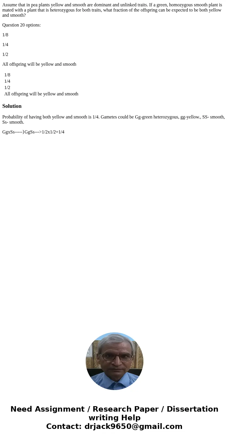 Assume that in pea plants yellow and smooth are dominant and unlinked traits. If a green, homozygous smooth plant is mated with a plant that is heterozygous for