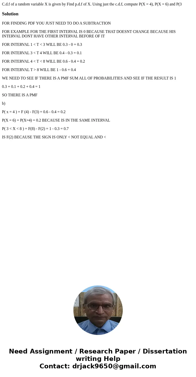 C.d.f of a random variable X is given by Find p.d.f of X. Using just the c.d.f, compute P(X = 4), P(X = 6) and P(3 SolutionFOR FINDING PDF YOU JUST NEED TO DO   C.d.f of a random variable X is given by Find p.d.f of X. Using just the c.d.f, compute P(X = 4), P(X = 6) and P(3 SolutionFOR FINDING PDF YOU JUST NEED TO DO