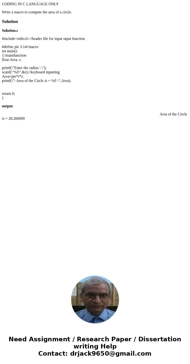 CODING IN C LANGUAGE ONLY Write a macro to compute the area of a circle.SolutionSolution.c #include<stdio.h>//header file for input utput function #define CODING IN C LANGUAGE ONLY Write a macro to compute the area of a circle.SolutionSolution.c #include<stdio.h>//header file for input utput function #define
