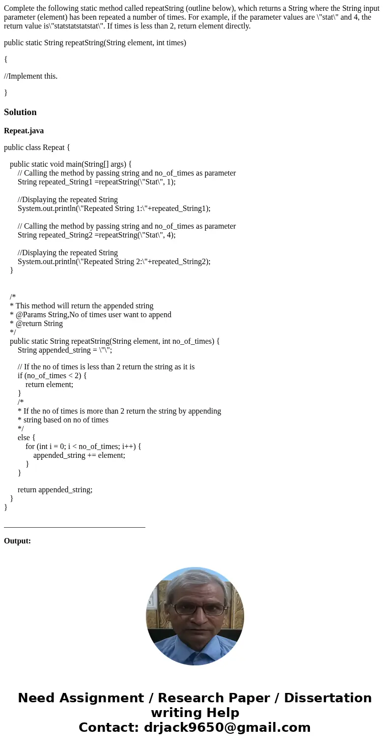 Complete the following static method called repeatString (outline below), which returns a String where the String input parameter (element) has been repeated a  Complete the following static method called repeatString (outline below), which returns a String where the String input parameter (element) has been repeated a