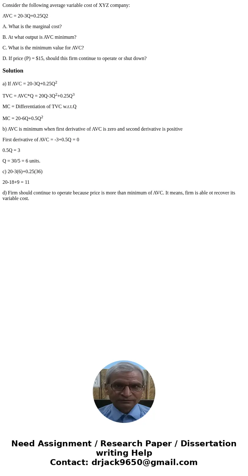 Consider the following average variable cost of XYZ company: AVC = 20-3Q+0.25Q2 A. What is the marginal cost? B. At what output is AVC minimum? C. What is the m Consider the following average variable cost of XYZ company: AVC = 20-3Q+0.25Q2 A. What is the marginal cost? B. At what output is AVC minimum? C. What is the m