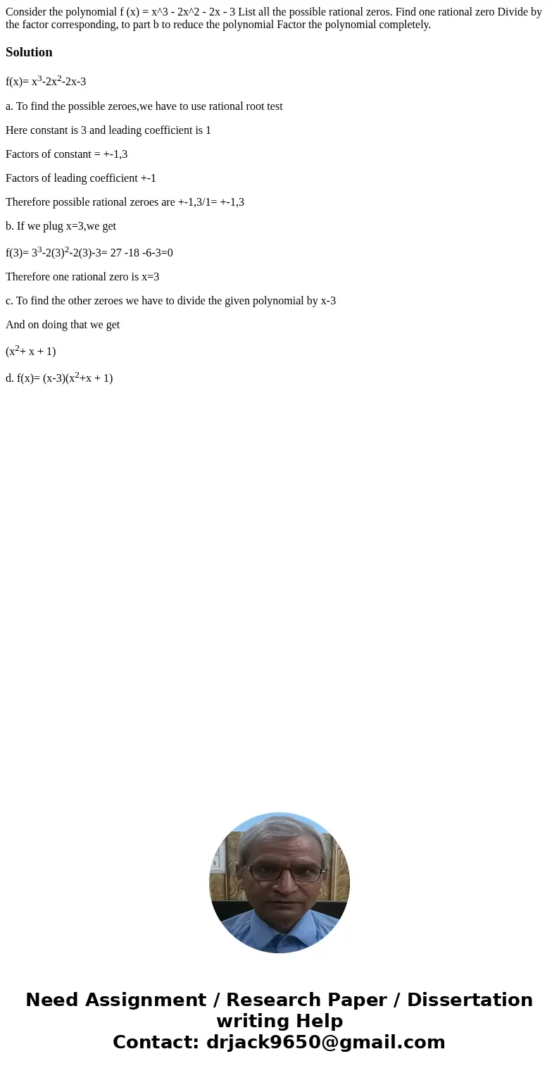 Consider the polynomial f (x) = x^3 - 2x^2 - 2x - 3 List all the possible rational zeros. Find one rational zero Divide by the factor corresponding, to part b   Consider the polynomial f (x) = x^3 - 2x^2 - 2x - 3 List all the possible rational zeros. Find one rational zero Divide by the factor corresponding, to part b