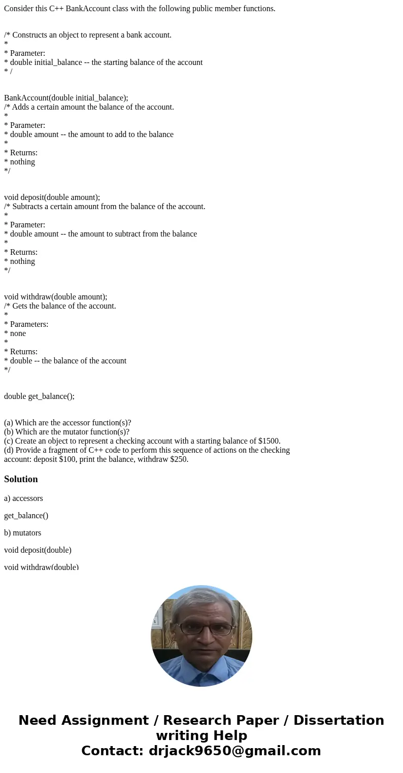 Consider this C++ BankAccount class with the following public member functions. /* Constructs an object to represent a bank account. * * Parameter: * double ini