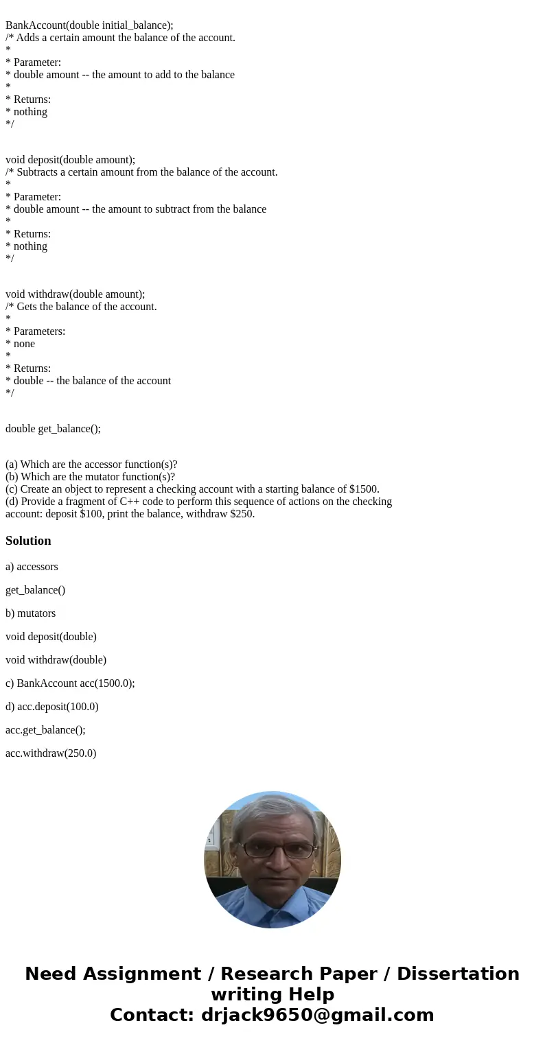 Consider this C++ BankAccount class with the following public member functions. /* Constructs an object to represent a bank account. * * Parameter: * double ini
