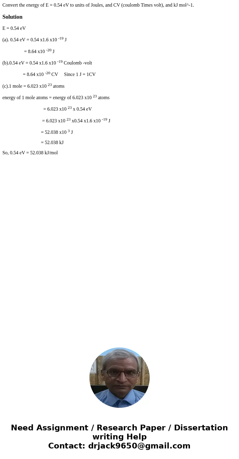 Convert the energy of E = 0.54 eV to units of Joules, and CV (coulomb Times volt), and kJ mol^-1.SolutionE = 0.54 eV (a). 0.54 eV = 0.54 x1.6 x10 -19 J = 8.64   Convert the energy of E = 0.54 eV to units of Joules, and CV (coulomb Times volt), and kJ mol^-1.SolutionE = 0.54 eV (a). 0.54 eV = 0.54 x1.6 x10 -19 J = 8.64