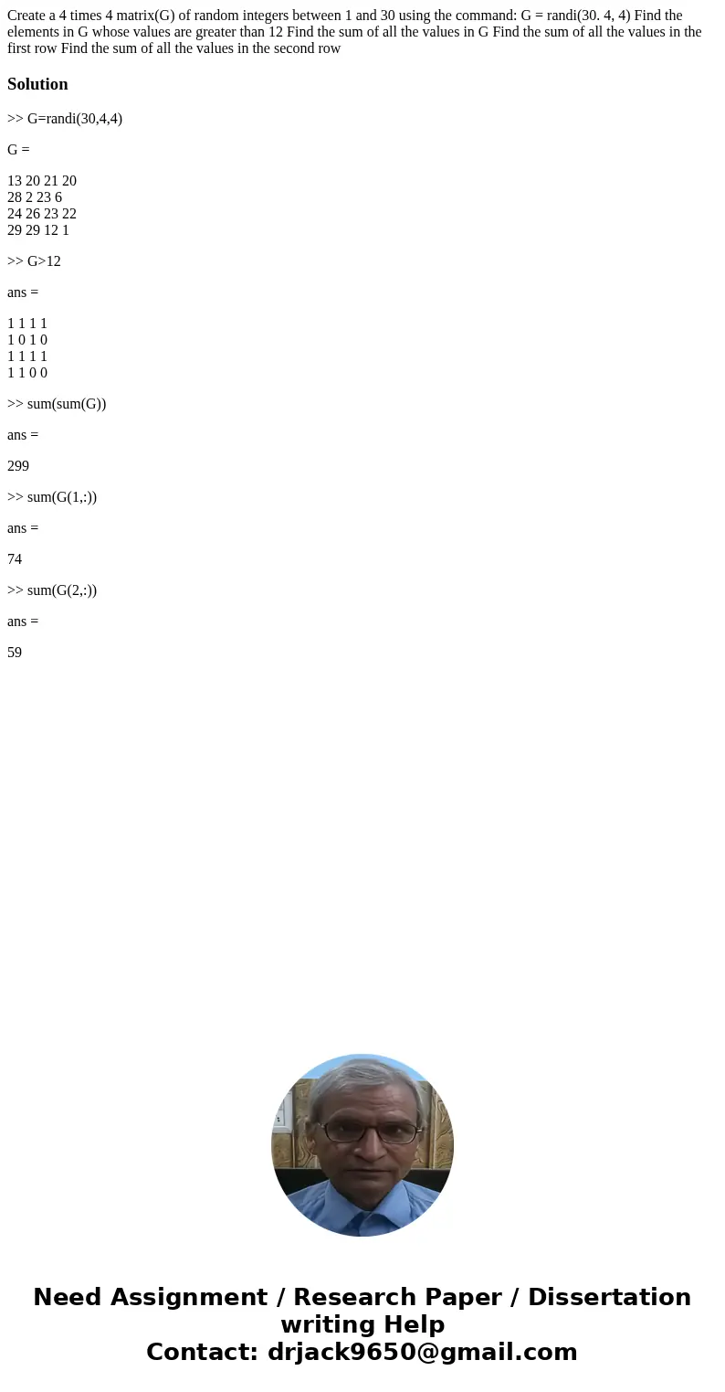  Create a 4 times 4 matrix(G) of random integers between 1 and 30 using the command: G = randi(30. 4, 4) Find the elements in G whose values are greater than 12