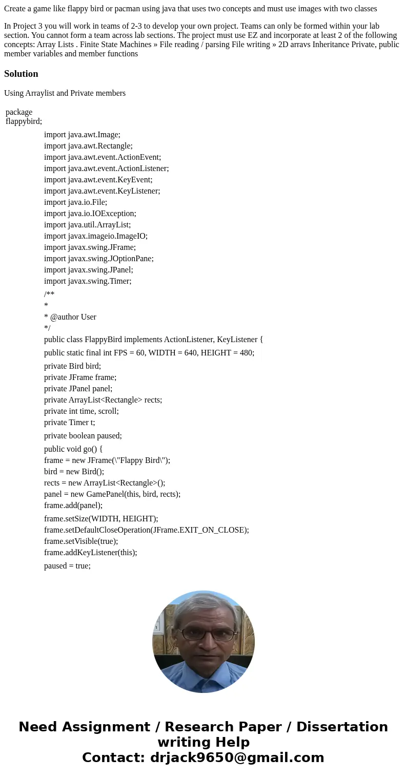 Create a game like flappy bird or pacman using java that uses two concepts and must use images with two classes In Project 3 you will work in teams of 2-3 to de Create a game like flappy bird or pacman using java that uses two concepts and must use images with two classes In Project 3 you will work in teams of 2-3 to de