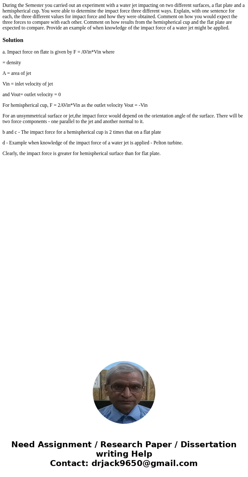  During the Semester you carried out an experiment with a water jet impacting on two different surfaces, a flat plate and a hemispherical cup. You were able to 