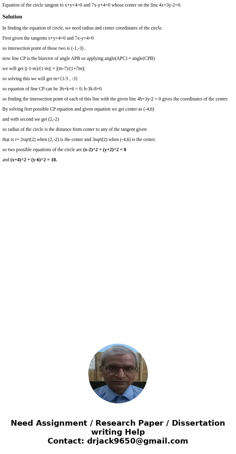 Equation of the circle tangent to x+y+4=0 and 7x-y+4=0 whose center on the line 4x+3y-2=0.SolutionIn finding the equation of circle, we need radius and center c Equation of the circle tangent to x+y+4=0 and 7x-y+4=0 whose center on the line 4x+3y-2=0.SolutionIn finding the equation of circle, we need radius and center c