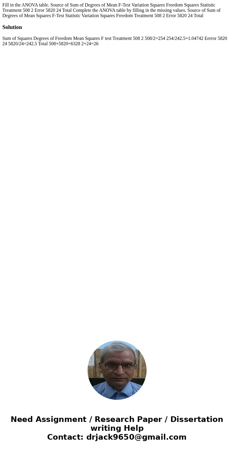  Fill in the ANOVA table. Source of Sum of Degrees of Mean F-Test Variation Squares Freedom Squares Statistic Treatment 508 2 Error 5820 24 Total Complete the A