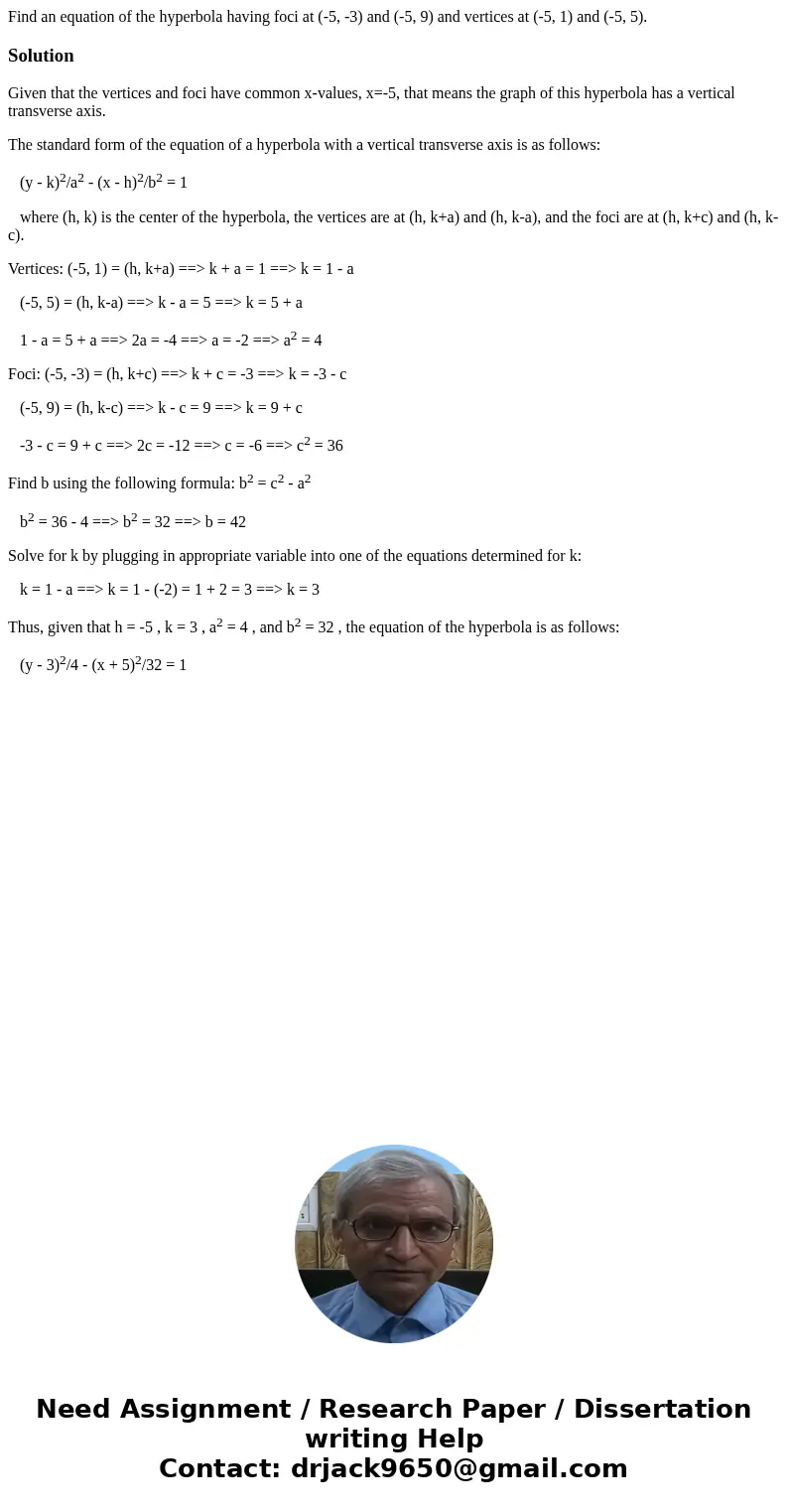  Find an equation of the hyperbola having foci at (-5, -3) and (-5, 9) and vertices at (-5, 1) and (-5, 5). SolutionGiven that the vertices and foci have common