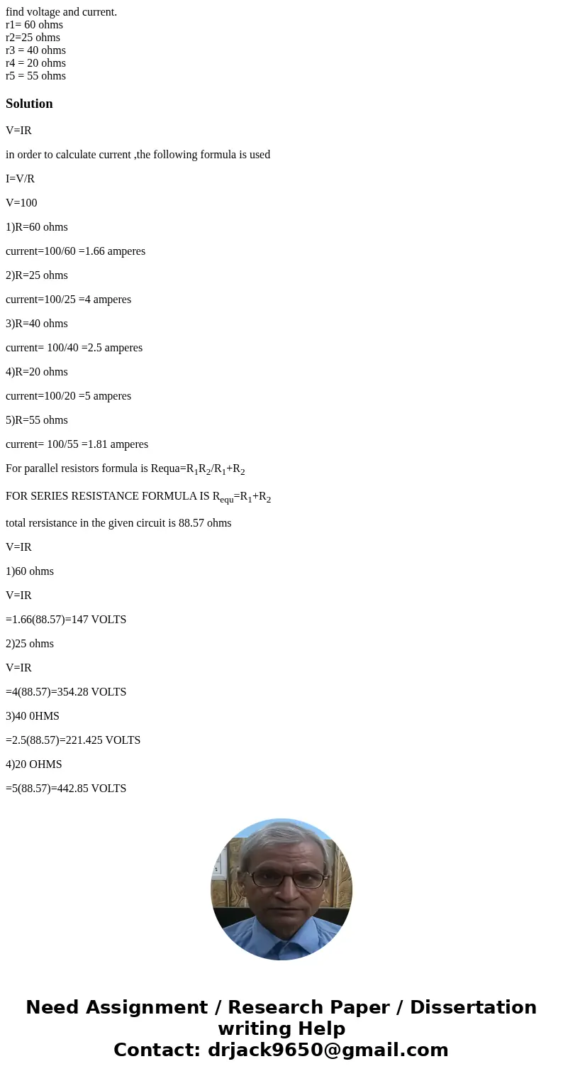 find voltage and current. r1= 60 ohms r2=25 ohms r3 = 40 ohms r4 = 20 ohms r5 = 55 ohms SolutionV=IR in order to calculate current ,the following formula is use